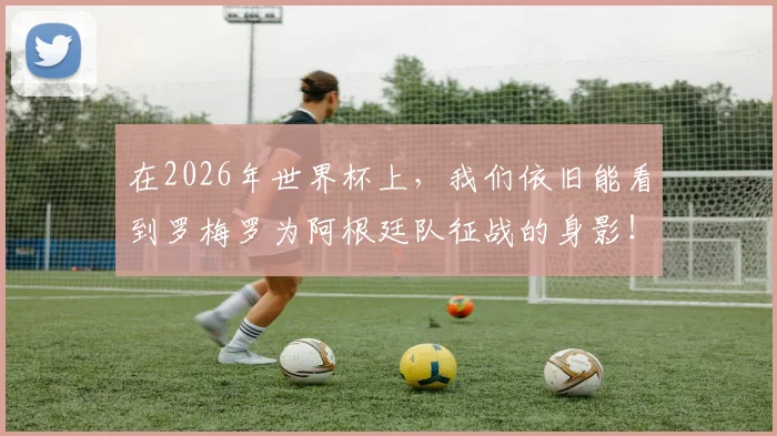 在2026年世界杯上，我们依旧能看到罗梅罗为阿根廷队征战的身影！
