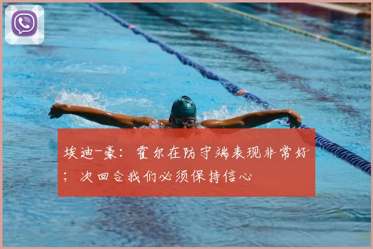 埃迪-豪：霍尔在防守端表现非常好；次回合我们必须保持信心