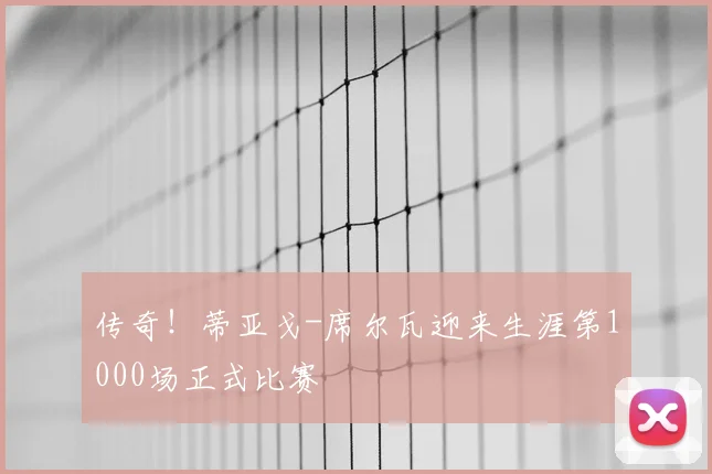 传奇！蒂亚戈-席尔瓦迎来生涯第1000场正式比赛