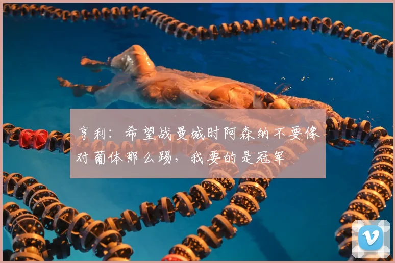 亨利：希望战曼城时阿森纳不要像对葡体那么踢，我要的是冠军