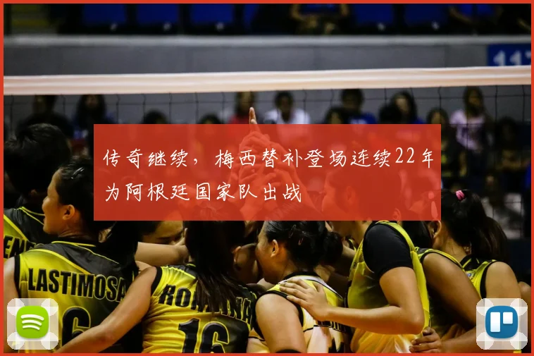 传奇继续，梅西替补登场连续22年为阿根廷国家队出战