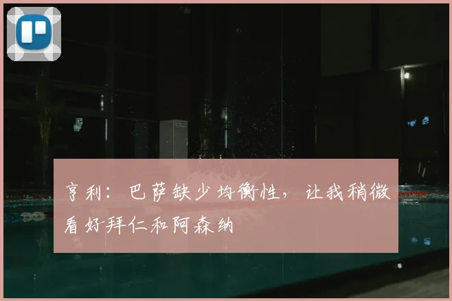 亨利：巴萨缺少均衡性，让我稍微看好拜仁和阿森纳