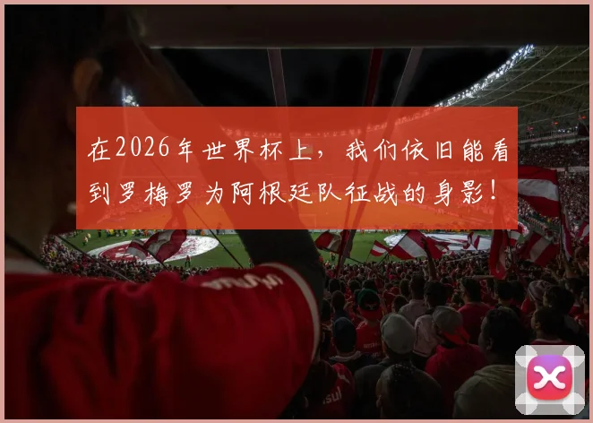 在2026年世界杯上，我们依旧能看到罗梅罗为阿根廷队征战的身影！
